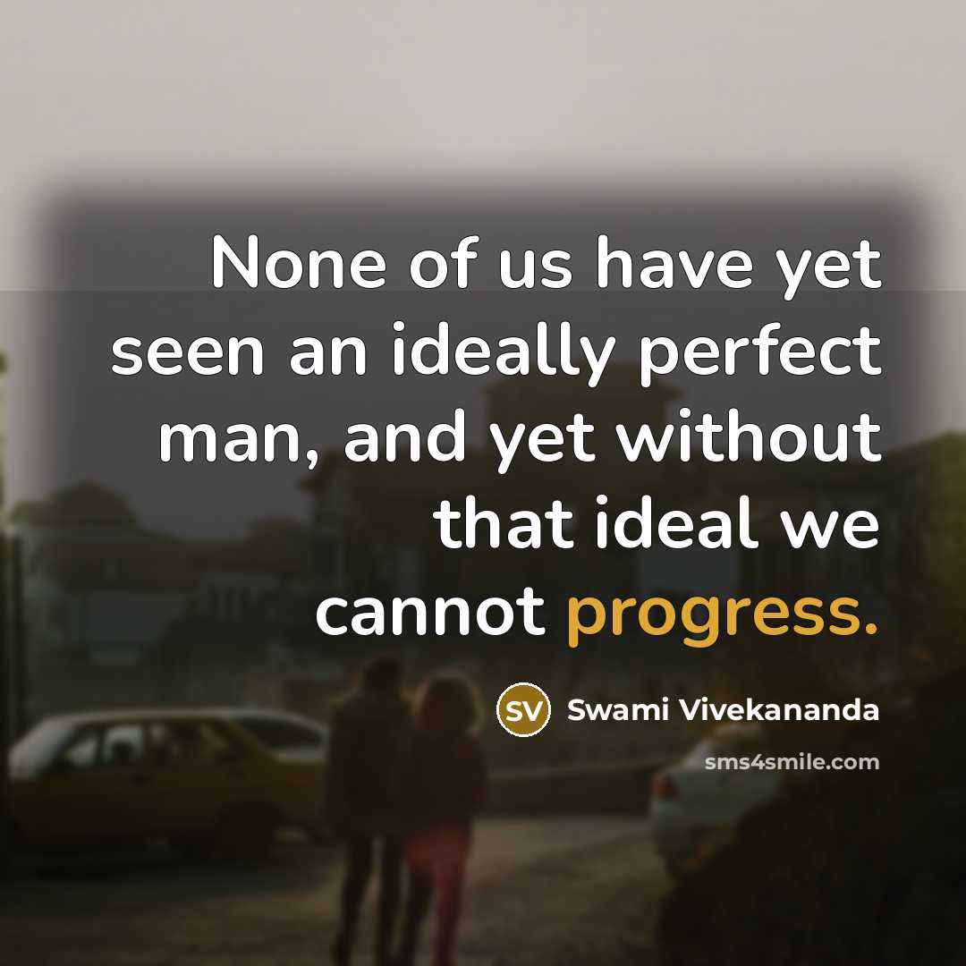 “None of us have yet seen an ideally perfect man, and yet without that ideal we cannot progress.” quote by Swami Vivekananda