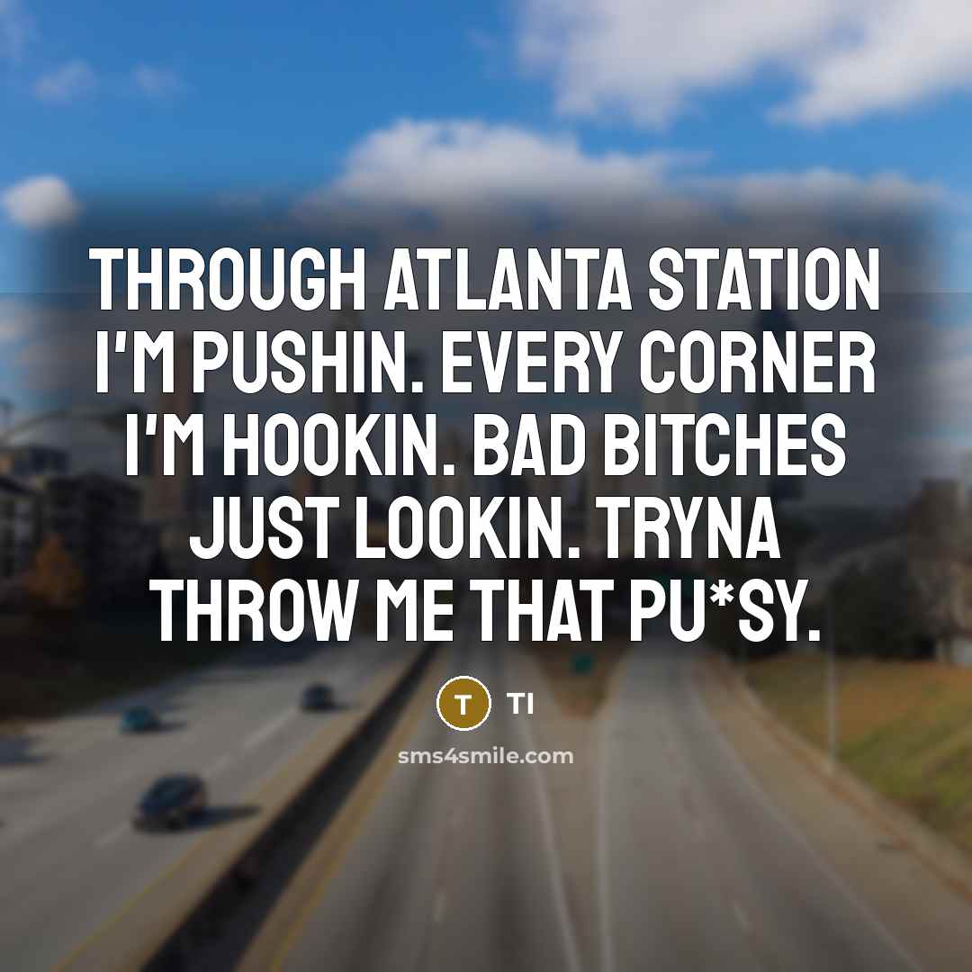 “Through Atlanta station I'm pushin. Every corner I'm hookin. Bad bitches just lookin. Tryna throw me that pu*sy.” quote by TI