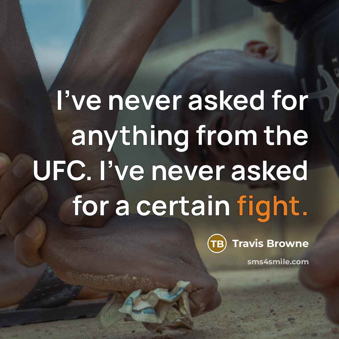 “I've never asked for anything from the UFC. I've never asked for a certain fight.” quote by Travis Browne