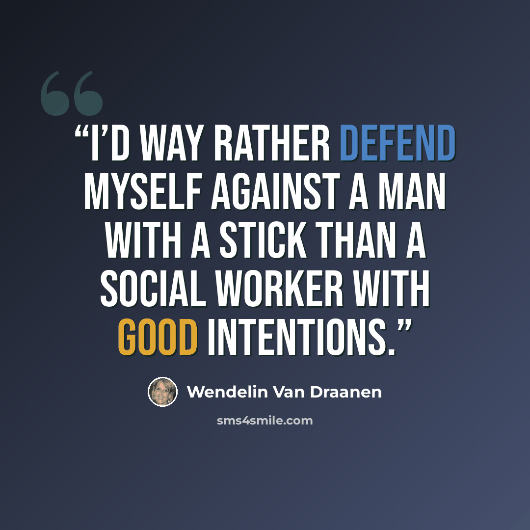 “I’d way rather defend myself against a man with a stick than a social worker with good intentions.” quote by Wendelin Van Draanen