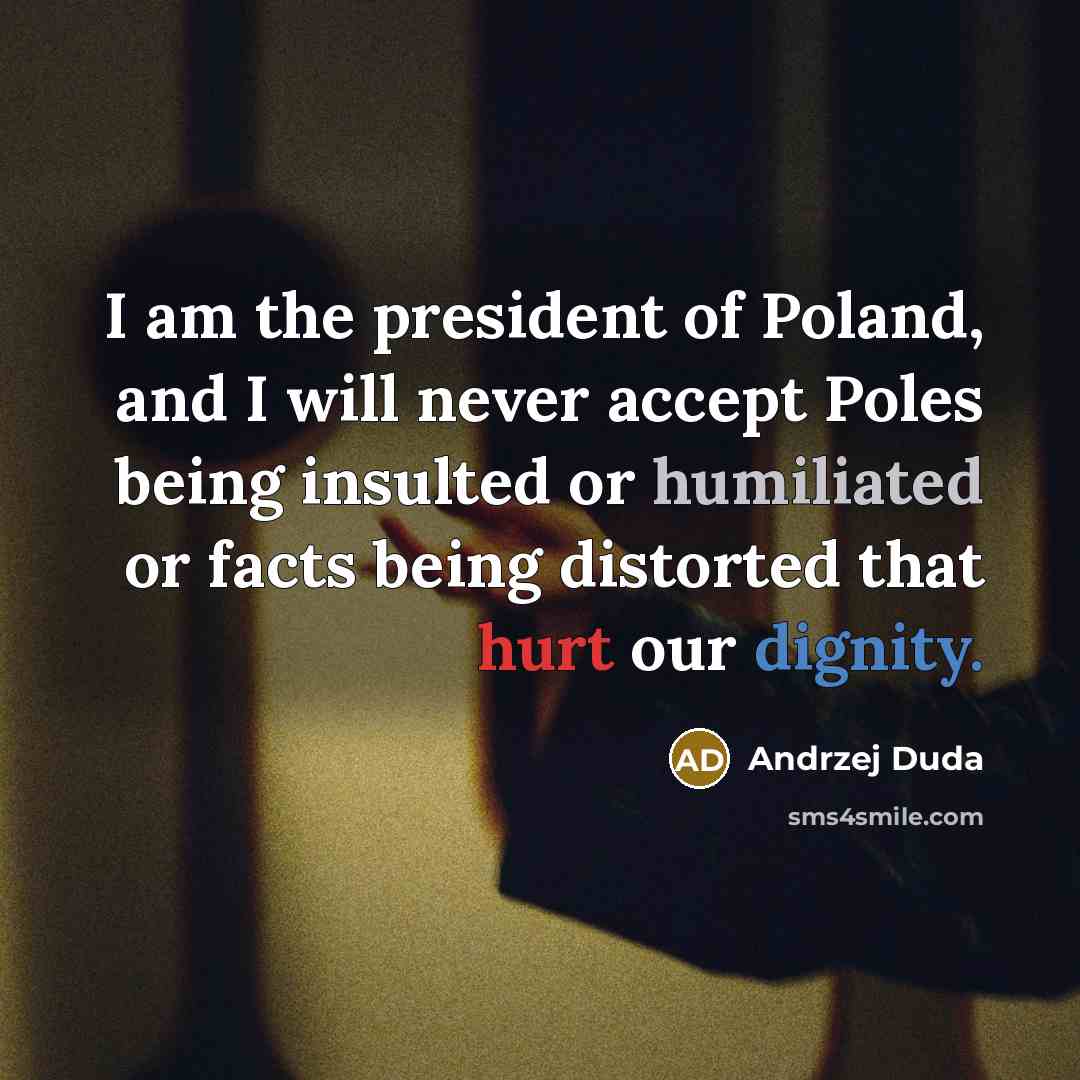 “I am the president of Poland, and I will never accept Poles being insulted or humiliated or facts being distorted that hurt our dignity.” quote by Andrzej Duda