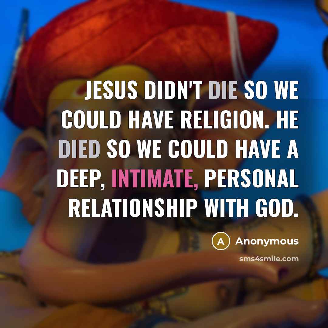 “Jesus didn't die so we could have religion. He died so we could have a deep, intimate, personal relationship with God.” quote by Anonymous