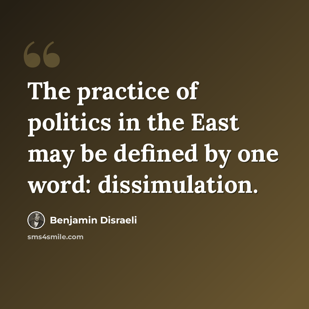 “The practice of politics in the East may be defined by one word: dissimulation.” quote by Benjamin Disraeli