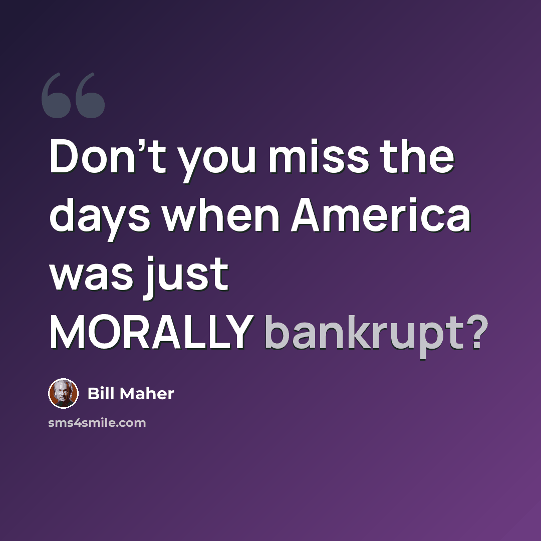 “Don't you miss the days when America was just MORALLY bankrupt?” quote by Bill Maher