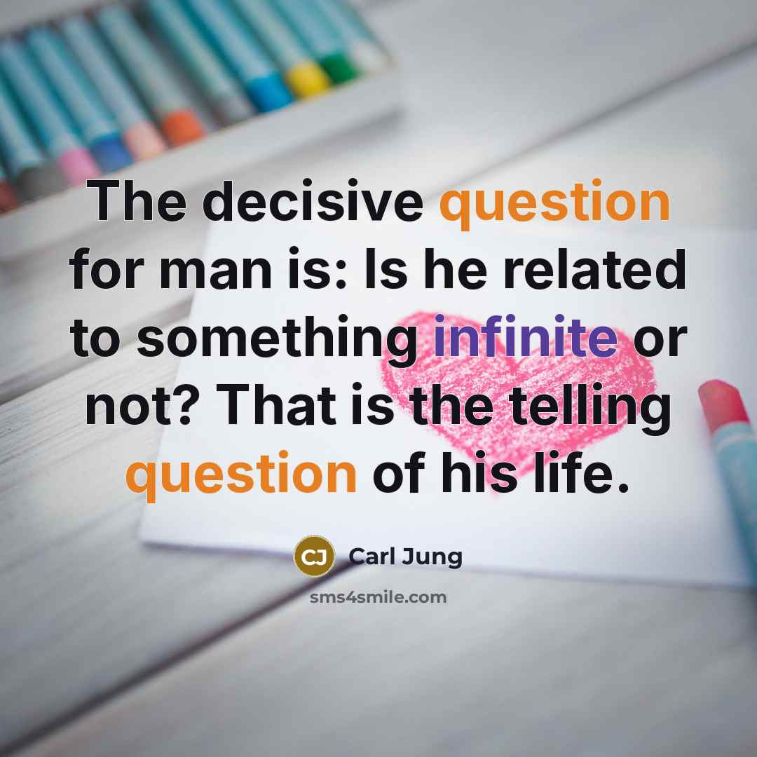 “The decisive question for man is: Is he related to something infinite or not? That is the telling question of his life.” quote by Carl Jung