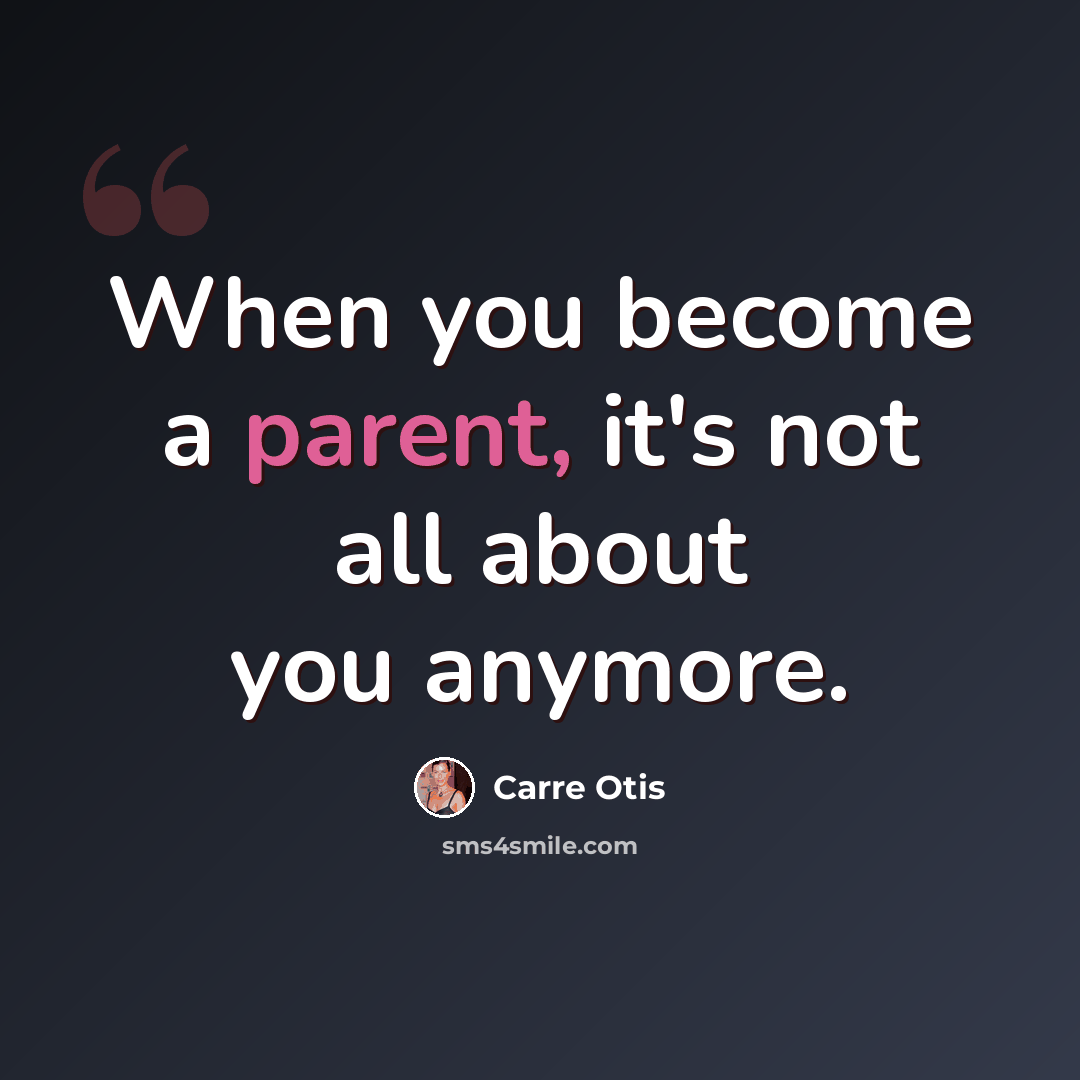 “When you become a parent, it's not all about you anymore.” quote by Carre Otis