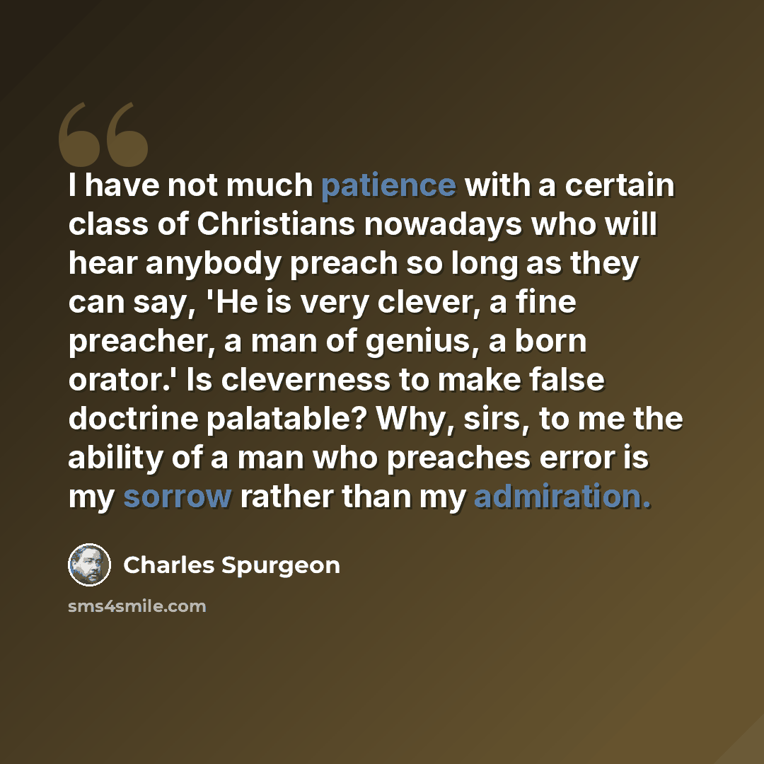 “I have not much patience with a certain class of Christians nowadays who will hear anybody preach so long as they can say, 'He is very clever, a fine preacher, a man of genius, a born orator.' Is cleverness to make false doctrine palatable? Why, sirs, to me the ability of a man who preaches error…” quote by Charles Spurgeon