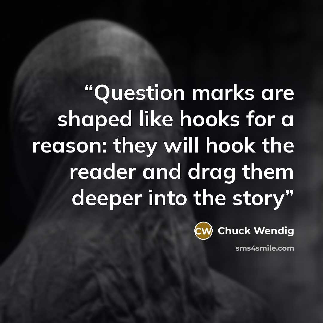 “Question marks are shaped like hooks for a reason: they will hook the reader and drag them deeper into the story” quote by Chuck Wendig
