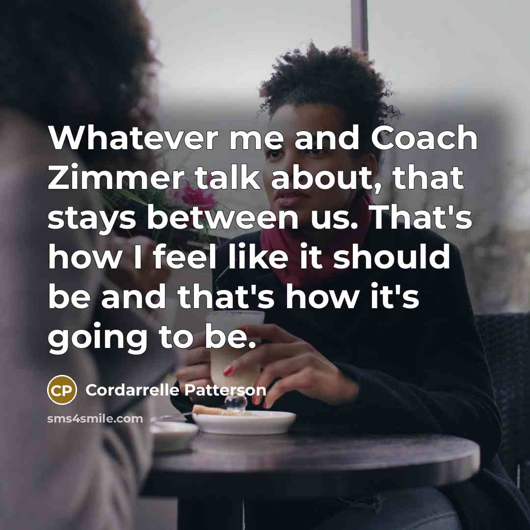 “Whatever me and Coach Zimmer talk about, that stays between us. That's how I feel like it should be and that's how it's going to be.” quote by Cordarrelle Patterson