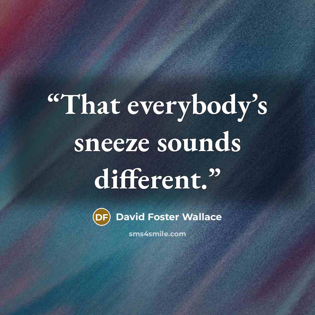 “That everybody’s sneeze sounds different.” quote by David Foster Wallace