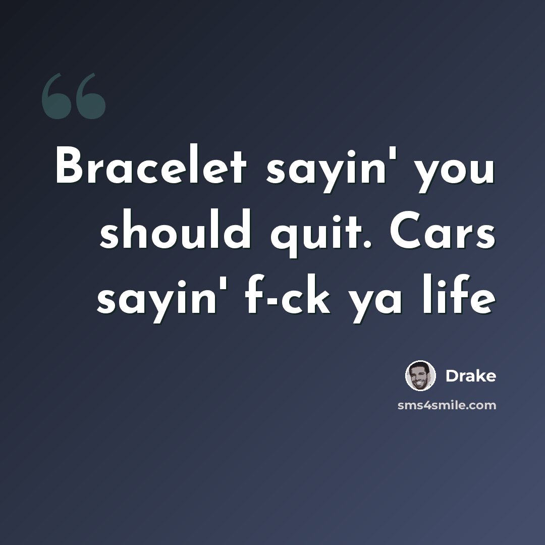 “Bracelet sayin' you should quit. Cars sayin' f-ck ya life” quote by Drake
