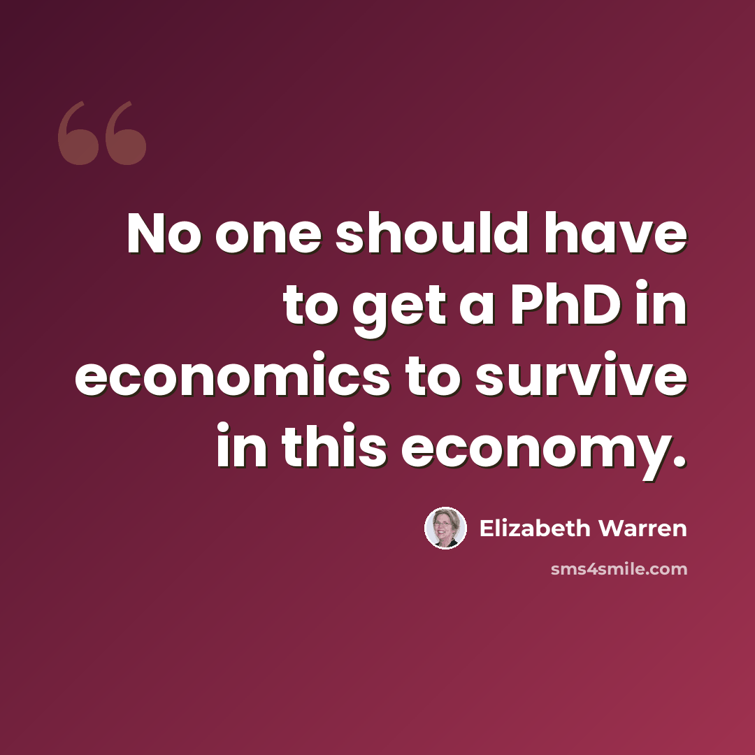 “No one should have to get a PhD in economics to survive in this economy.” quote by Elizabeth Warren