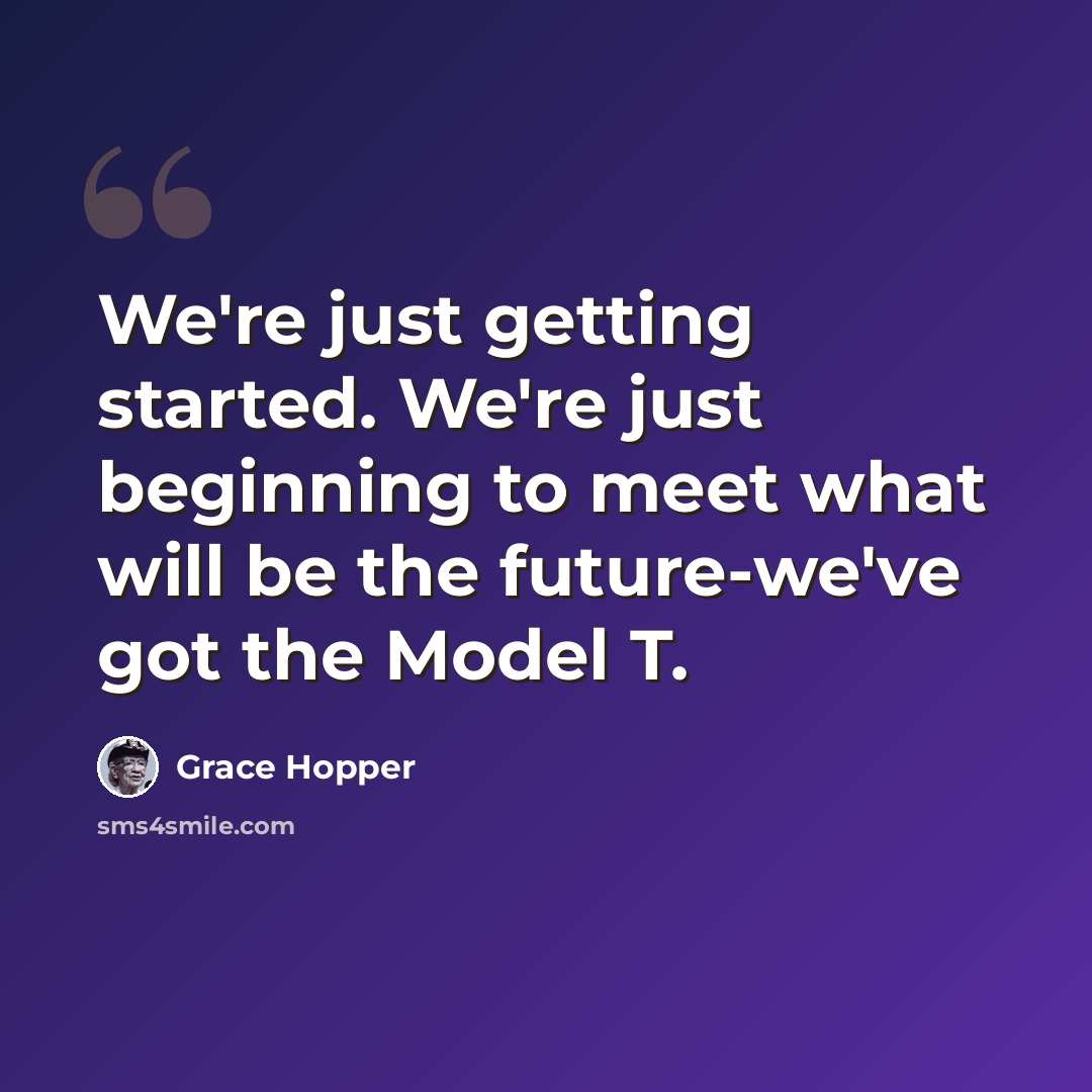 “We're just getting started. We're just beginning to meet what will be the future-we've got the Model T.” quote by Grace Hopper