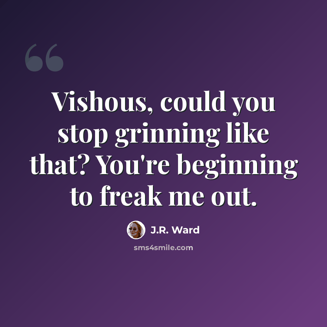 “Vishous, could you stop grinning like that? You're beginning to freak me out.” quote by J.R. Ward