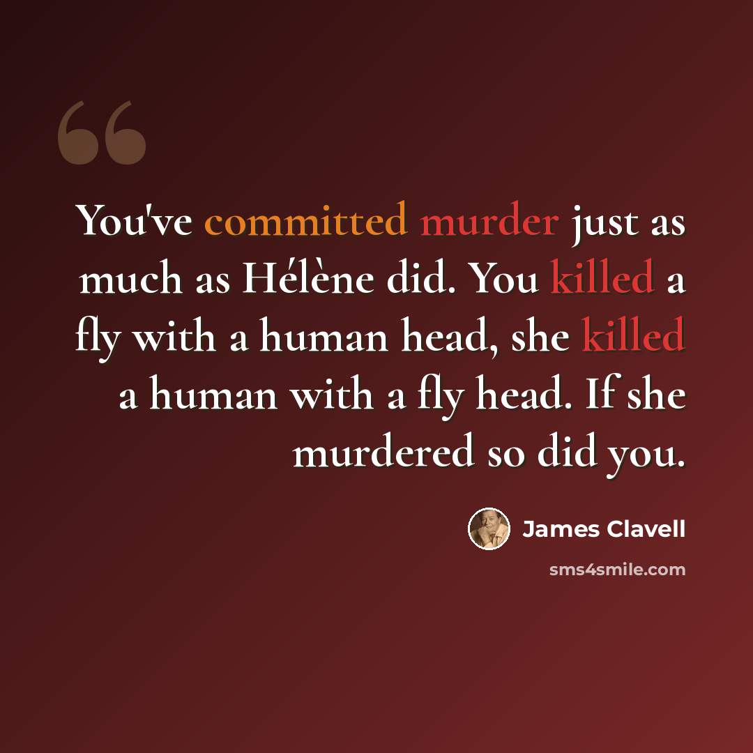 “You've committed murder just as much as Hélène did. You killed a fly with a human head, she killed a human with a fly head. If she murdered so did you.” quote by James Clavell