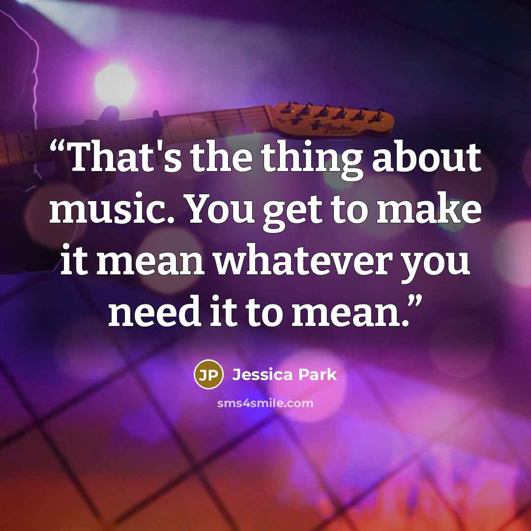 “That's the thing about music. You get to make it mean whatever you need it to mean.” quote by Jessica Park