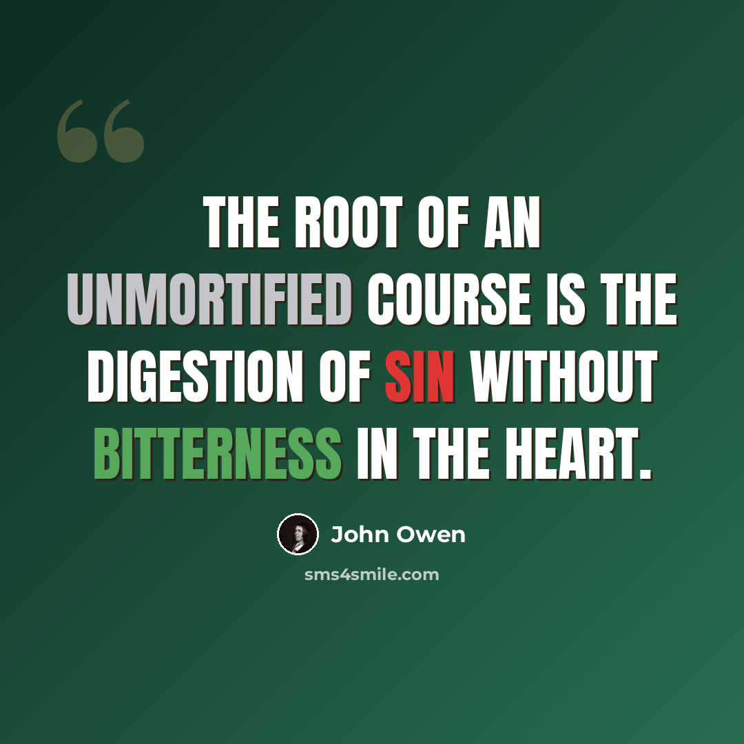 “The root of an unmortified course is the digestion of sin without bitterness in the heart.” quote by John Owen