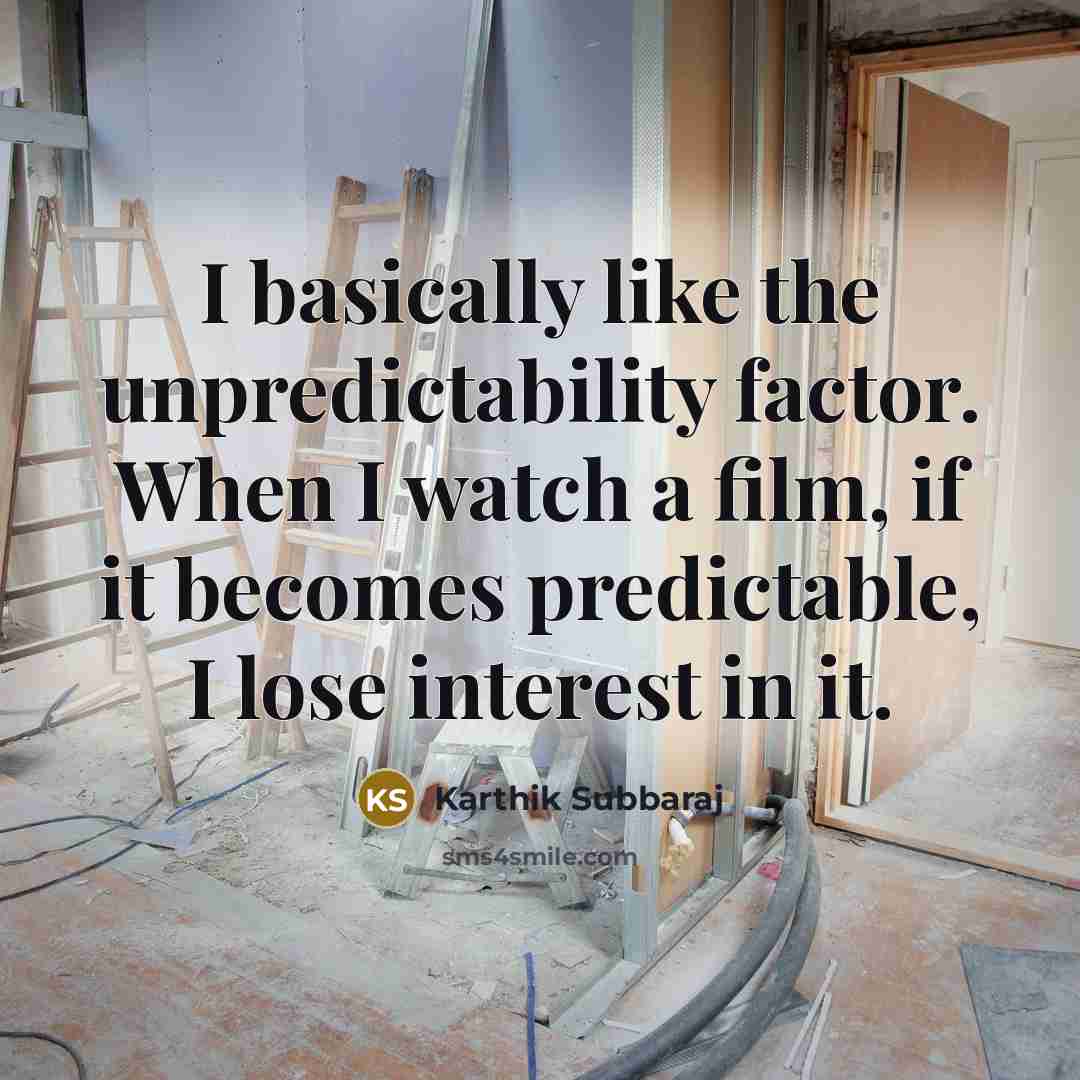 “I basically like the unpredictability factor. When I watch a film, if it becomes predictable, I lose interest in it.” quote by Karthik Subbaraj