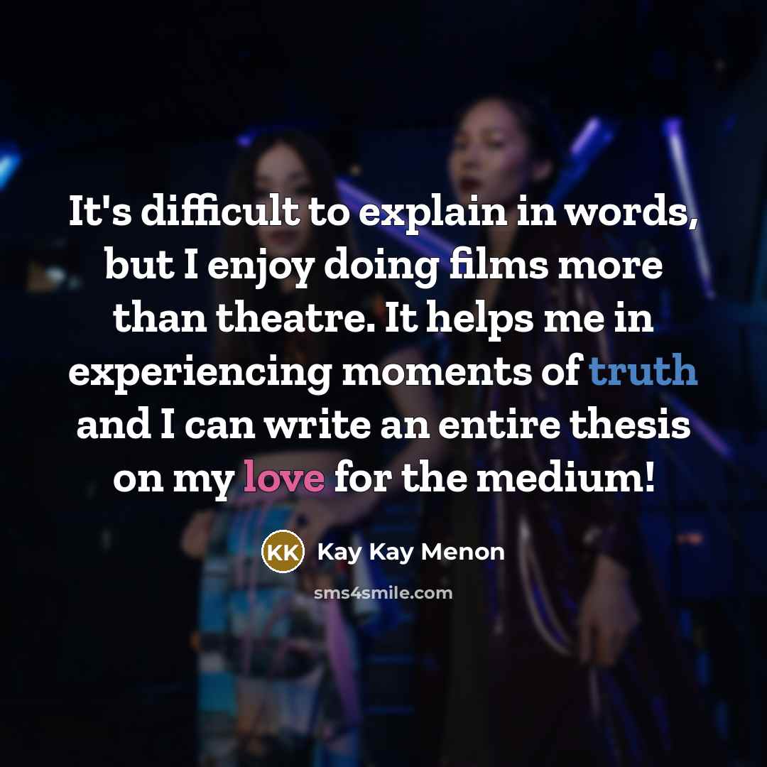 “It's difficult to explain in words, but I enjoy doing films more than theatre. It helps me in experiencing moments of truth and I can write an entire thesis on my love for the medium!” quote by Kay Kay Menon