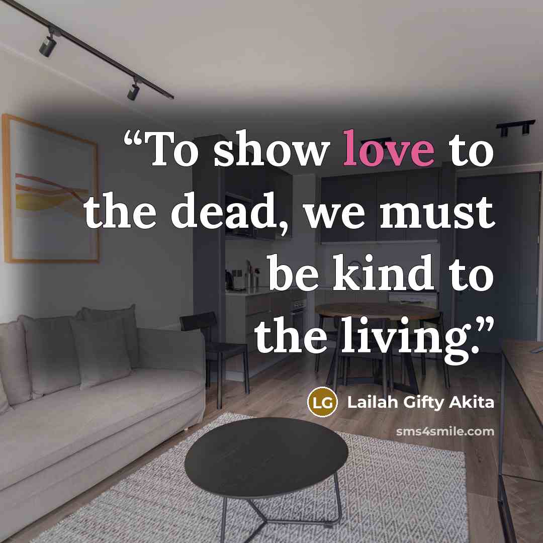 “To show love to the dead, we must be kind to the living.” quote by Lailah Gifty Akita