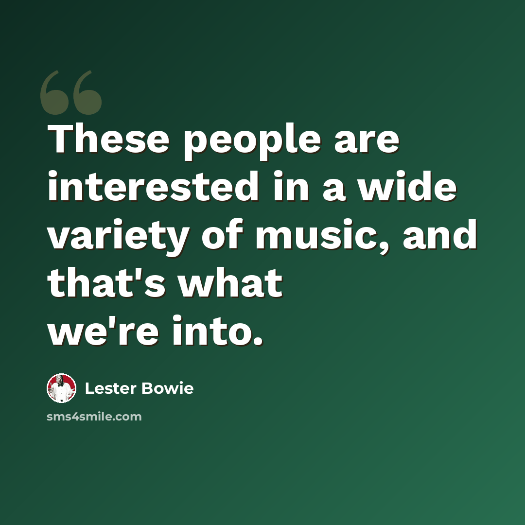 “These people are interested in a wide variety of music, and that's what we're into.” quote by Lester Bowie