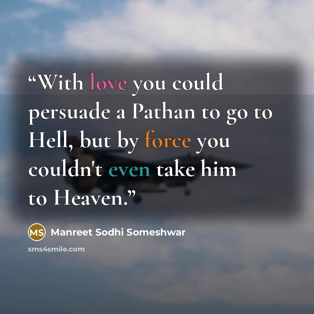 “With love you could persuade a Pathan to go to Hell, but by force you couldn't even take him to Heaven.” quote by Manreet Sodhi Someshwar