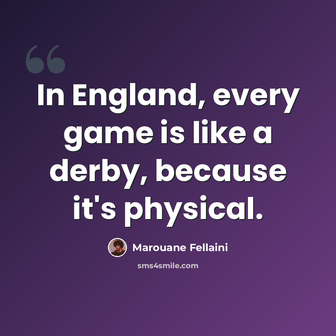 “In England, every game is like a derby, because it's physical.” quote by Marouane Fellaini
