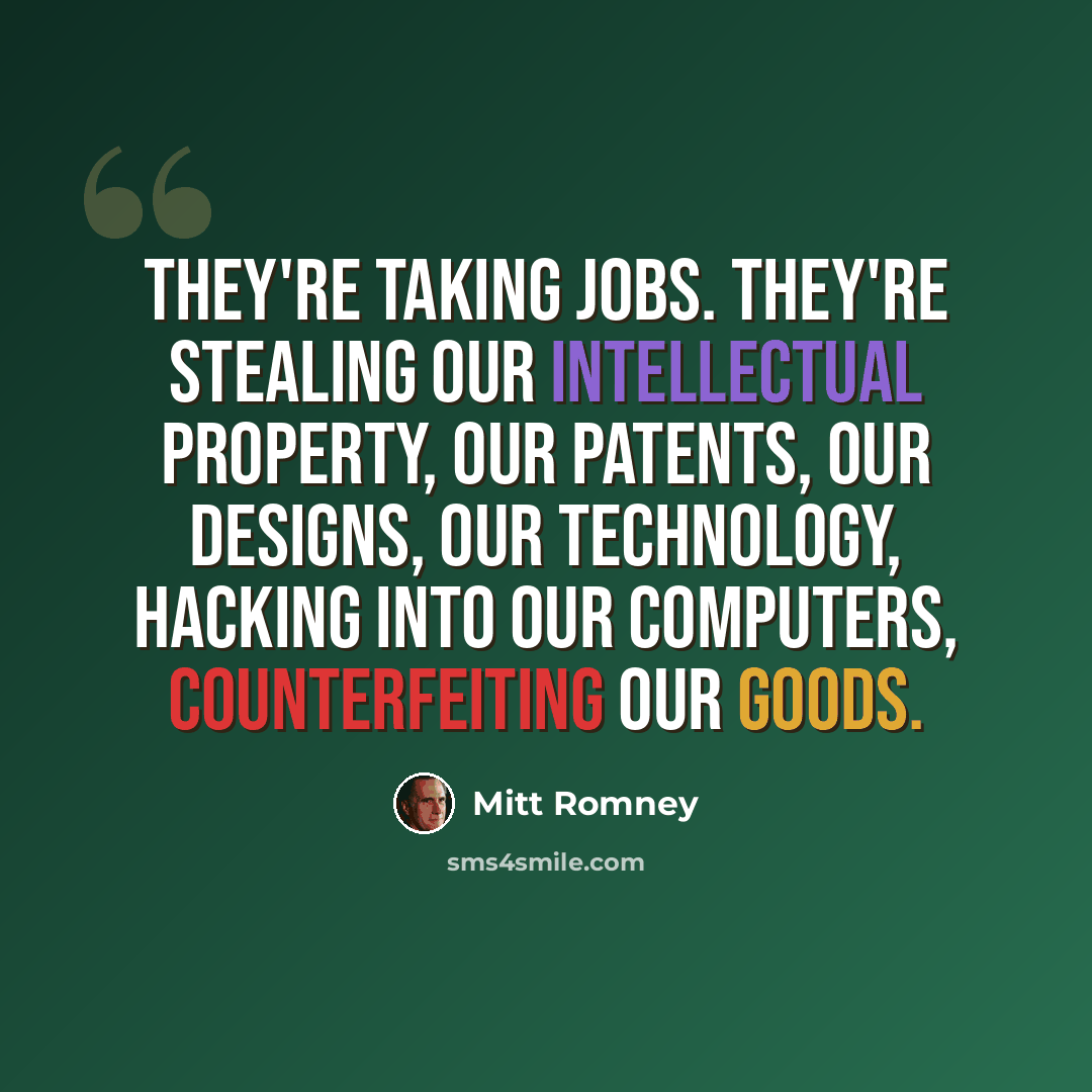 “They're taking jobs. They're stealing our intellectual property, our patents, our designs, our technology, hacking into our computers, counterfeiting our goods.” quote by Mitt Romney