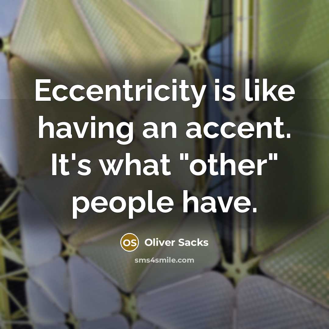 “Eccentricity is like having an accent. It's what "other" people have.” quote by Oliver Sacks