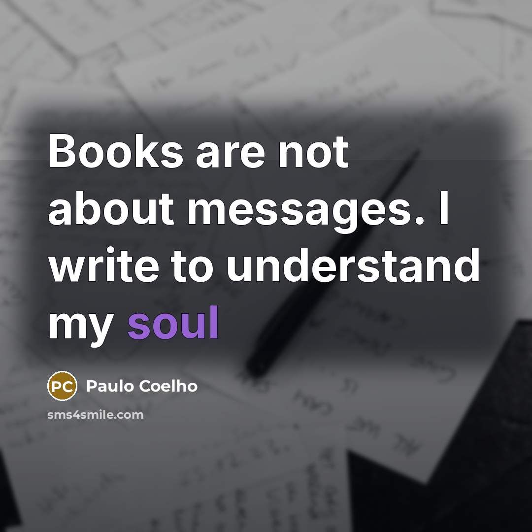 “Books are not about messages. I write to understand my soul” quote by Paulo Coelho