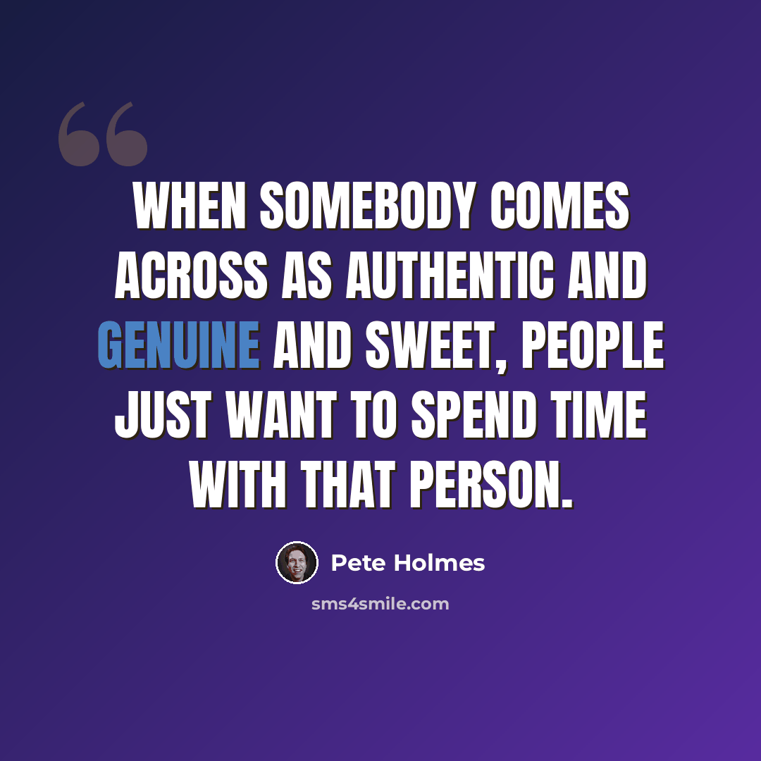 “When somebody comes across as authentic and genuine and sweet, people just want to spend time with that person.” quote by Pete Holmes
