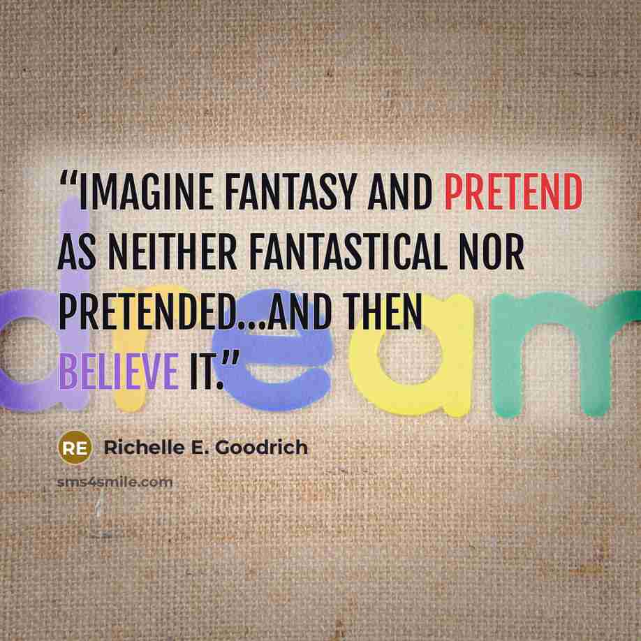 “Imagine fantasy and pretend as neither fantastical nor pretended…and then believe it.” quote by Richelle E. Goodrich