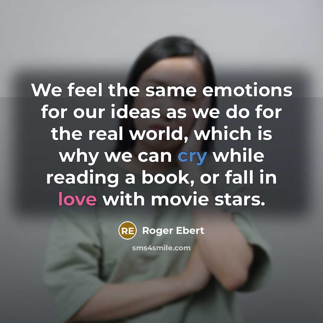 “We feel the same emotions for our ideas as we do for the real world, which is why we can cry while reading a book, or fall in love with movie stars.” quote by Roger Ebert