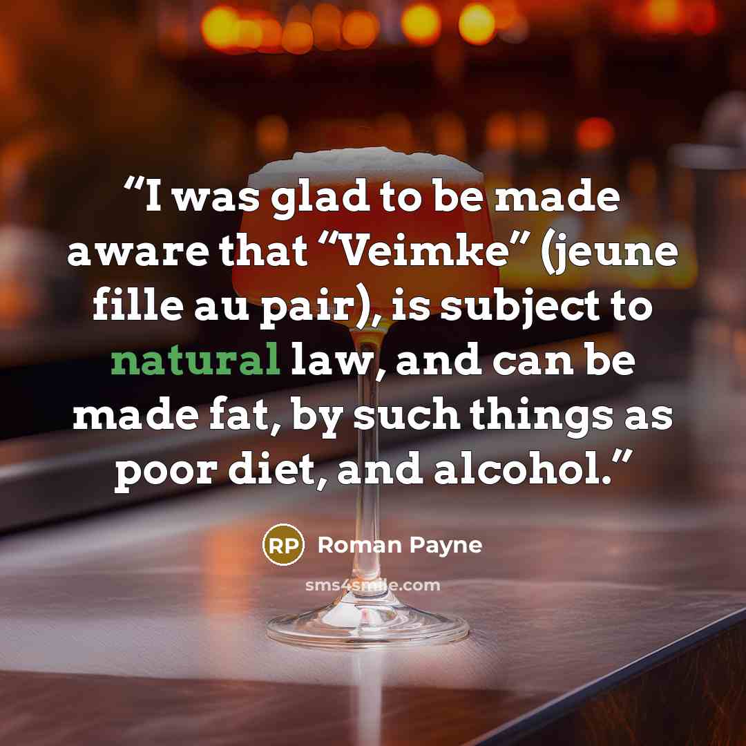 “I was glad to be made aware that “Veimke” (jeune fille au pair), is subject to natural law, and can be made fat, by such things as poor diet, and alcohol.” quote by Roman Payne