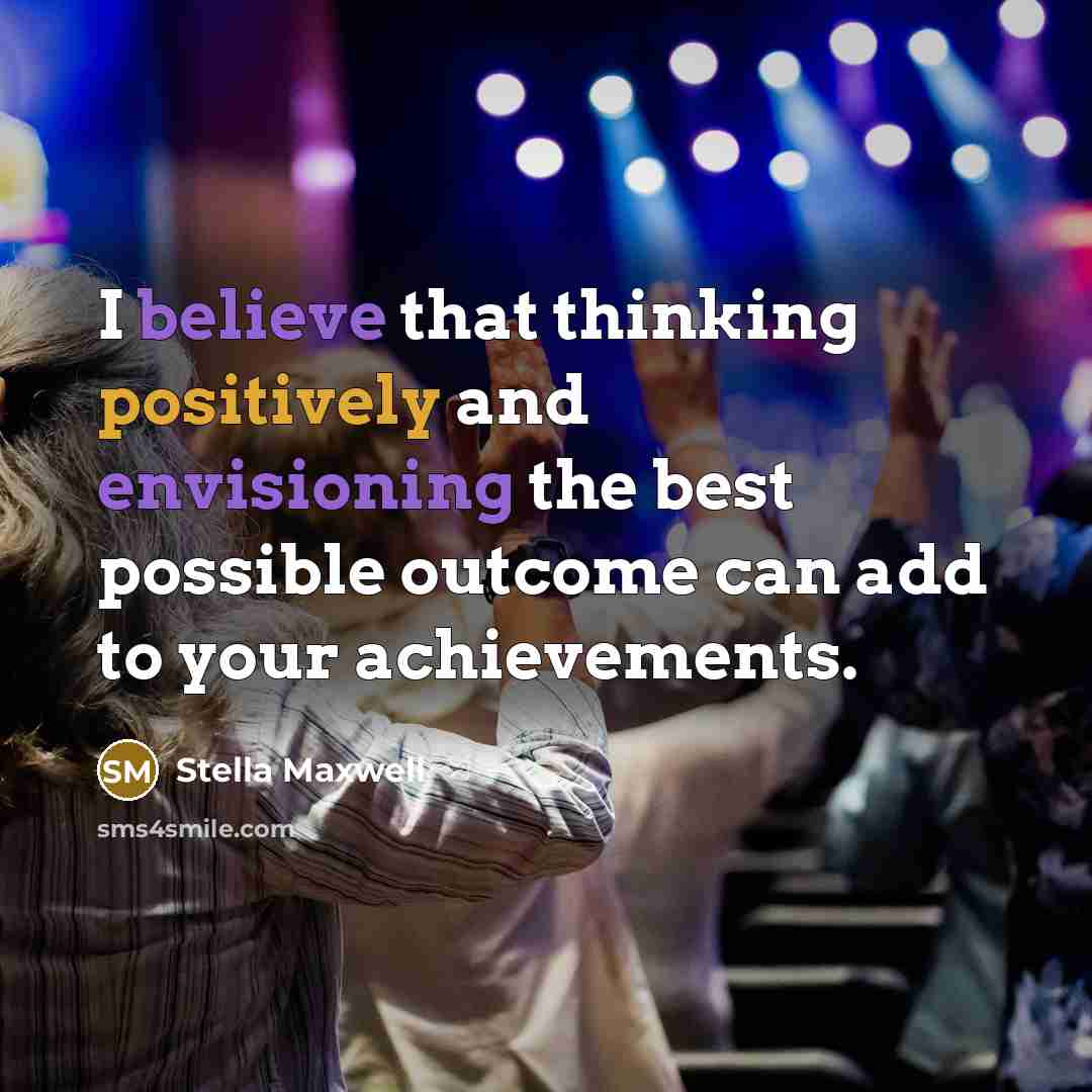 “I believe that thinking positively and envisioning the best possible outcome can add to your achievements.” quote by Stella Maxwell