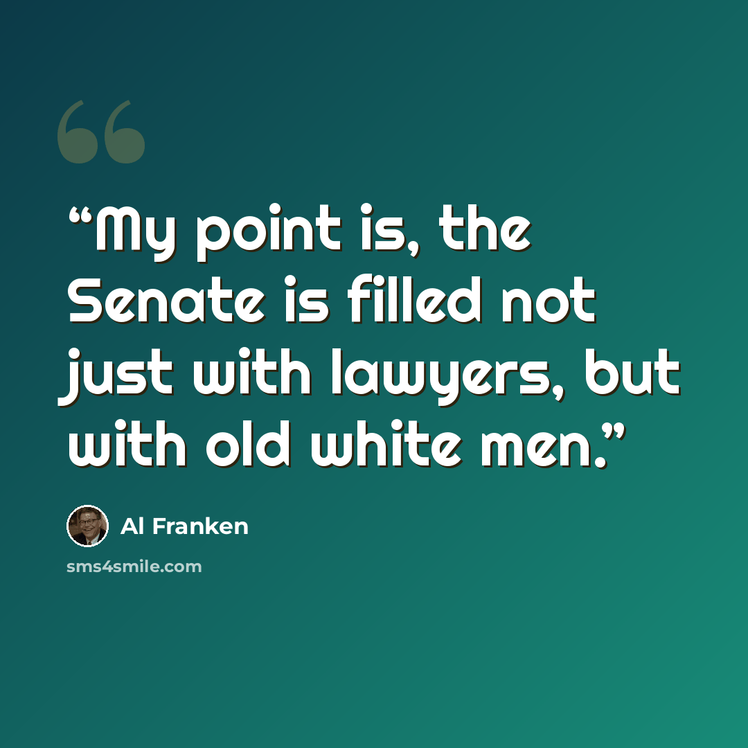 “My point is, the Senate is filled not just with lawyers, but with old white men.” quote by Al Franken