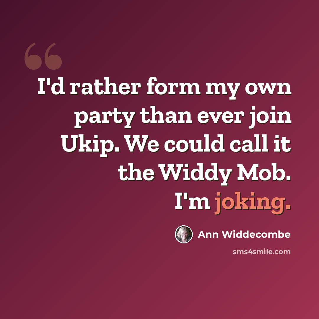 “I'd rather form my own party than ever join Ukip. We could call it the Widdy Mob. I'm joking.” quote by Ann Widdecombe