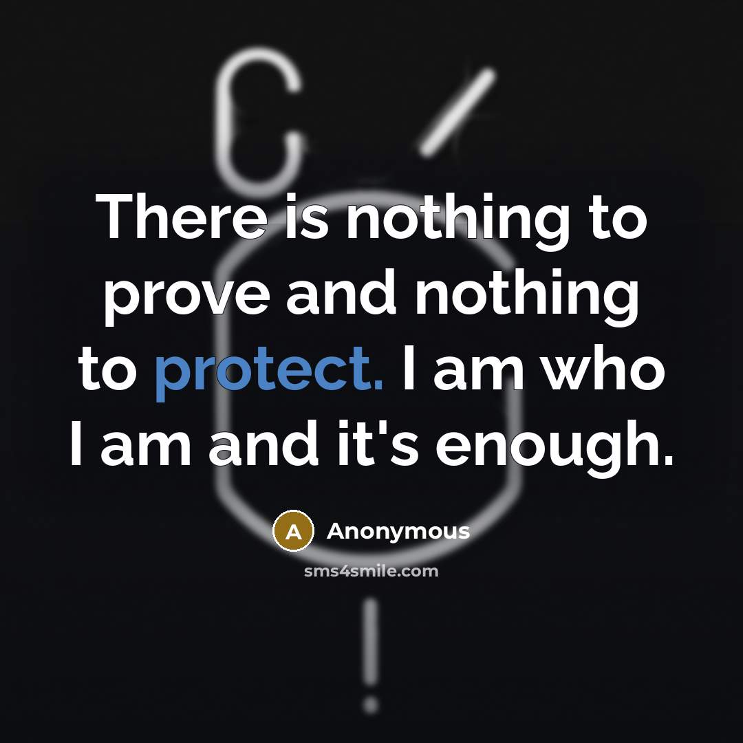 “There is nothing to prove and nothing to protect. I am who I am and it's enough.” quote by Anonymous