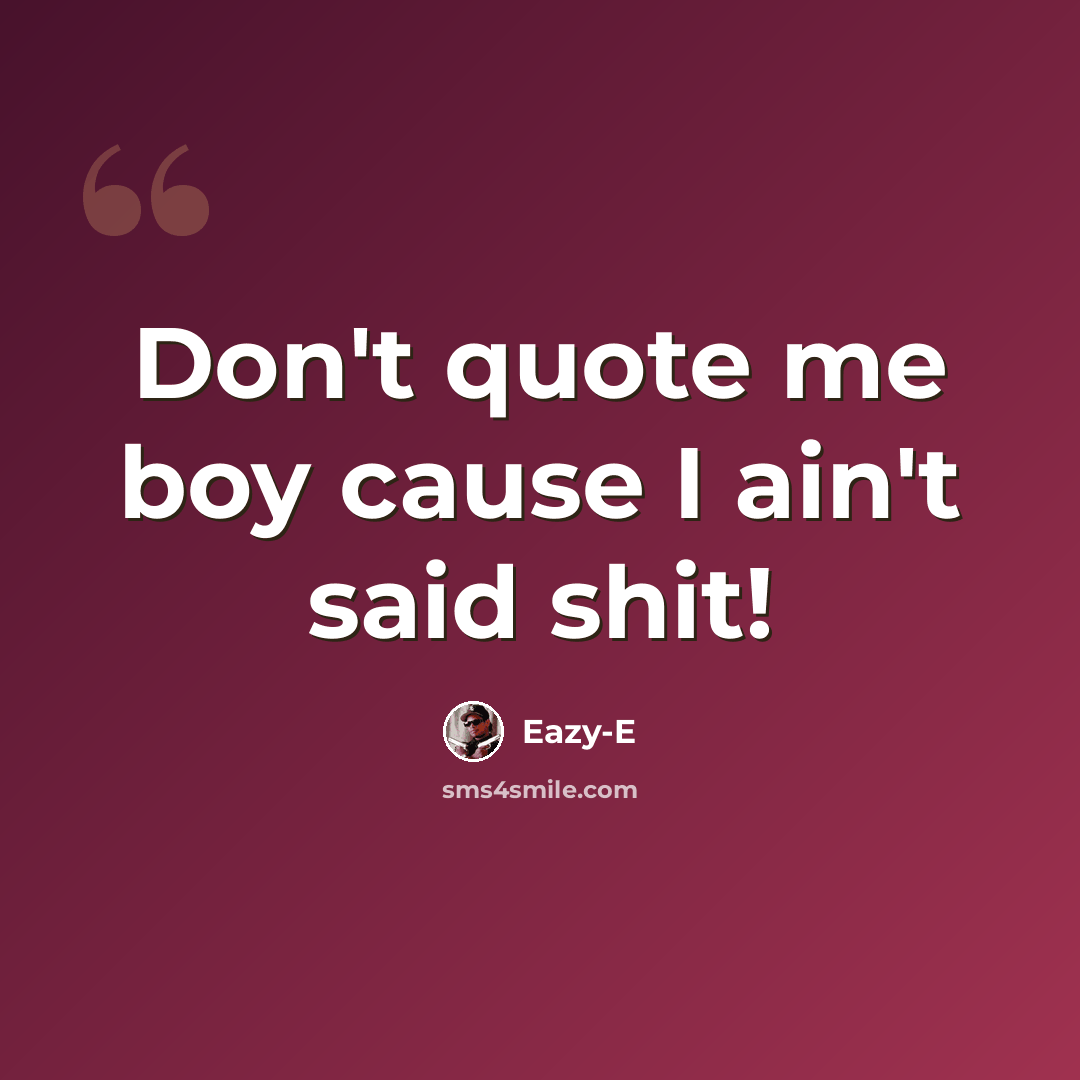 “Don't quote me boy cause I ain't said shit!” quote by Eazy-e