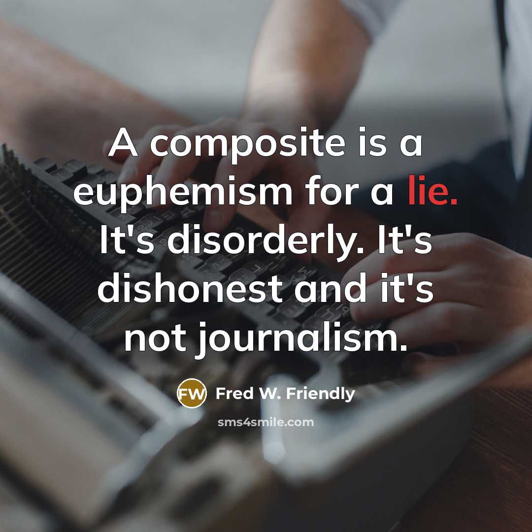 “A composite is a euphemism for a lie. It's disorderly. It's dishonest and it's not journalism.” quote by Fred W. Friendly