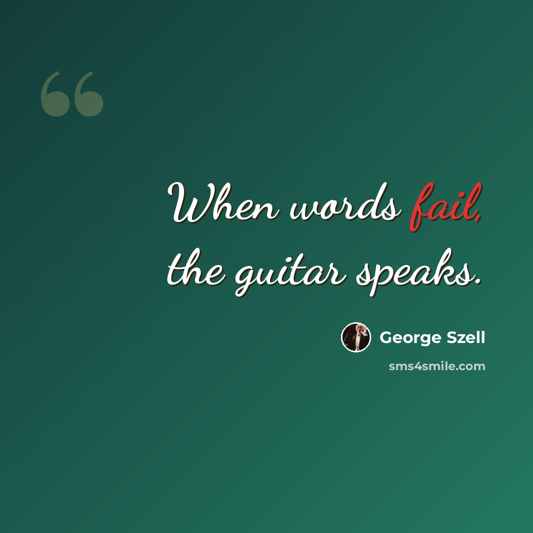 “When words fail, the guitar speaks.” quote by George Szell