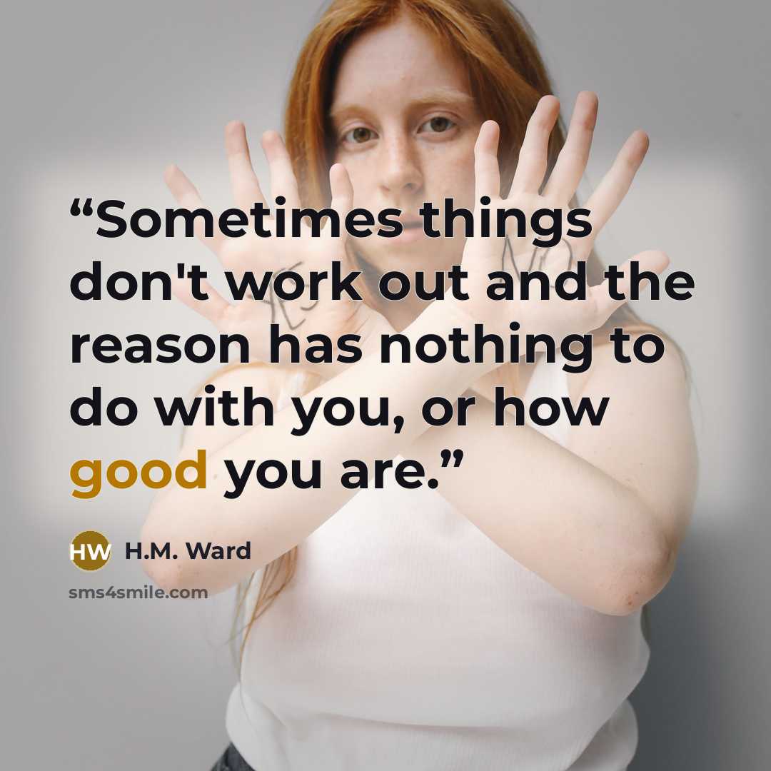 “Sometimes things don't work out and the reason has nothing to do with you, or how good you are.” quote by H.M. Ward
