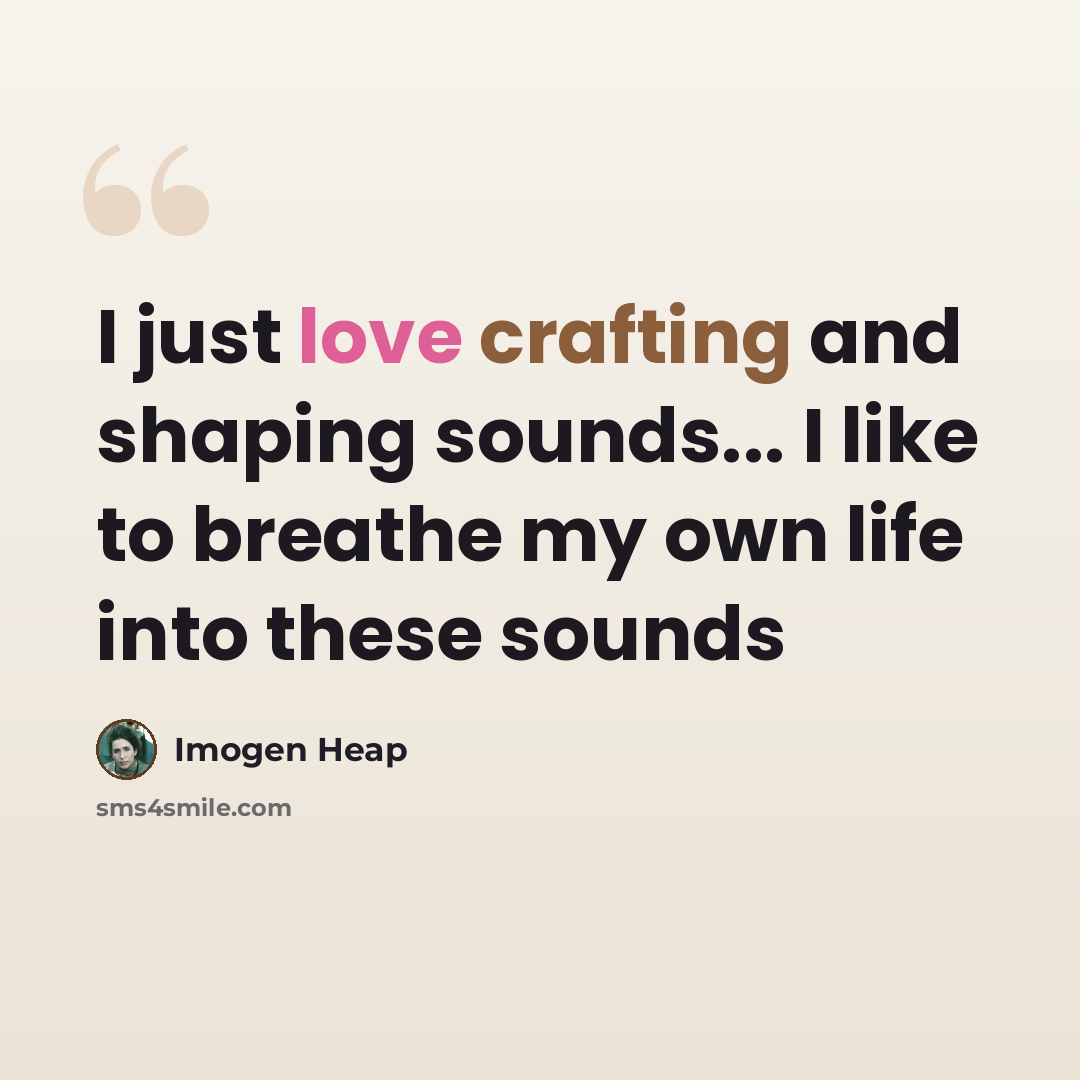 “I just love crafting and shaping sounds... I like to breathe my own life into these sounds” quote by Imogen Heap