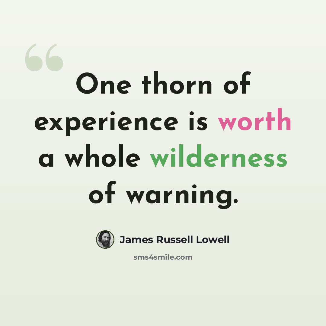 “One thorn of experience is worth a whole wilderness of warning.” quote by James Russell Lowell