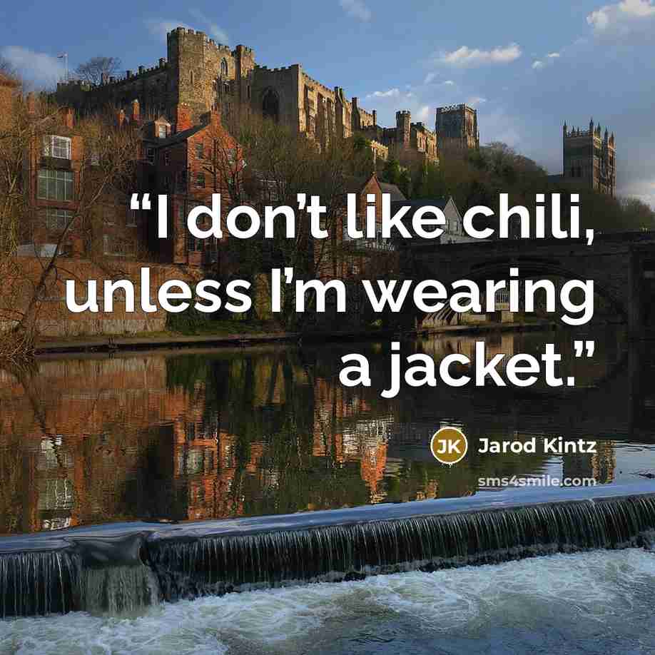 “I don’t like chili, unless I’m wearing a jacket.” quote by Jarod Kintz