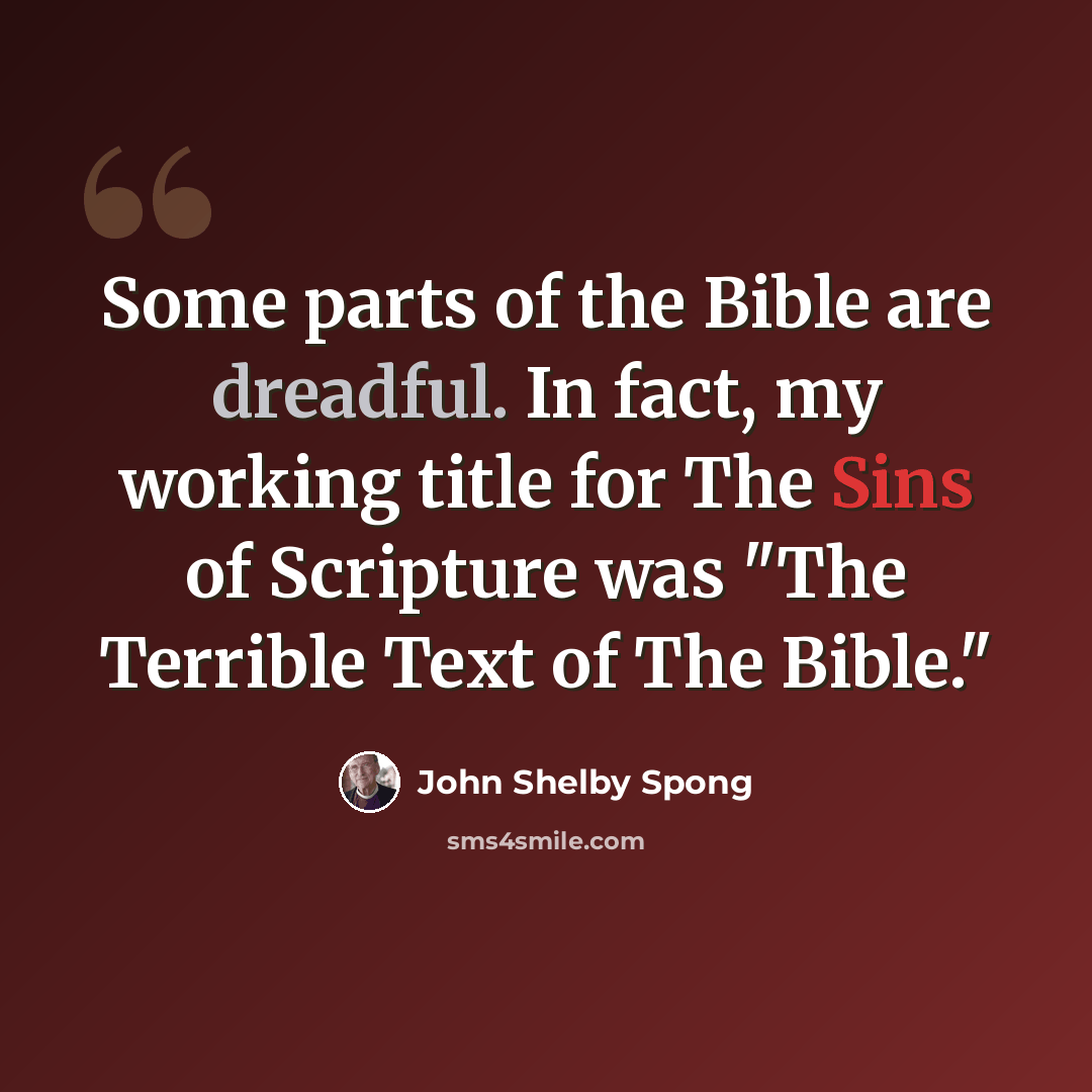 “Some parts of the Bible are dreadful. In fact, my working title for The Sins of Scripture was "The Terrible Text of The Bible."” quote by John Shelby Spong