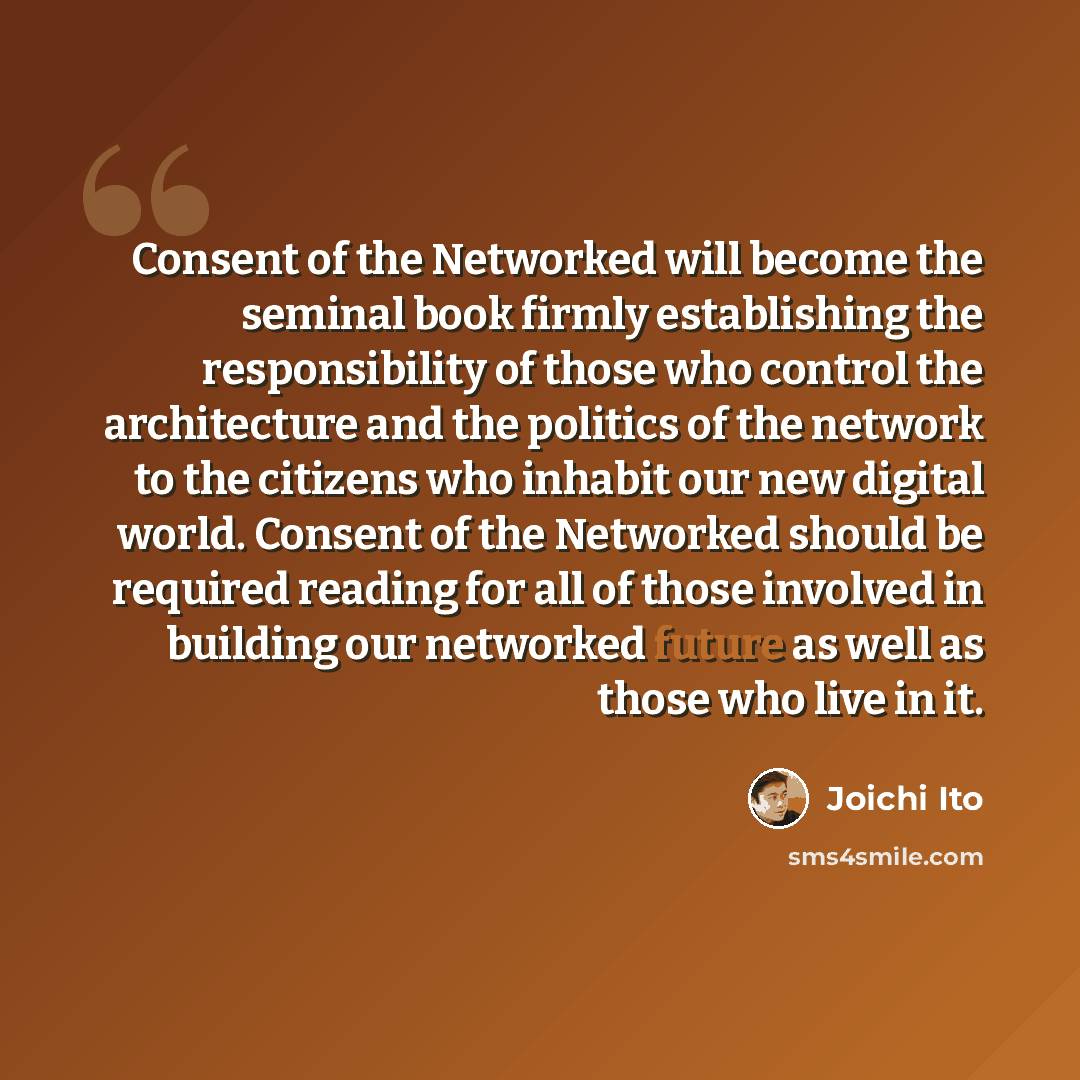 “Consent of the Networked will become the seminal book firmly establishing the responsibility of those who control the architecture and the politics of the network to the citizens who inhabit our new digital world. Consent of the Networked should be required reading for all of those involved in…” quote by Joichi Ito