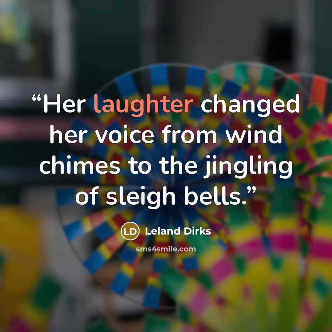 “Her laughter changed her voice from wind chimes to the jingling of sleigh bells.” quote by Leland Dirks