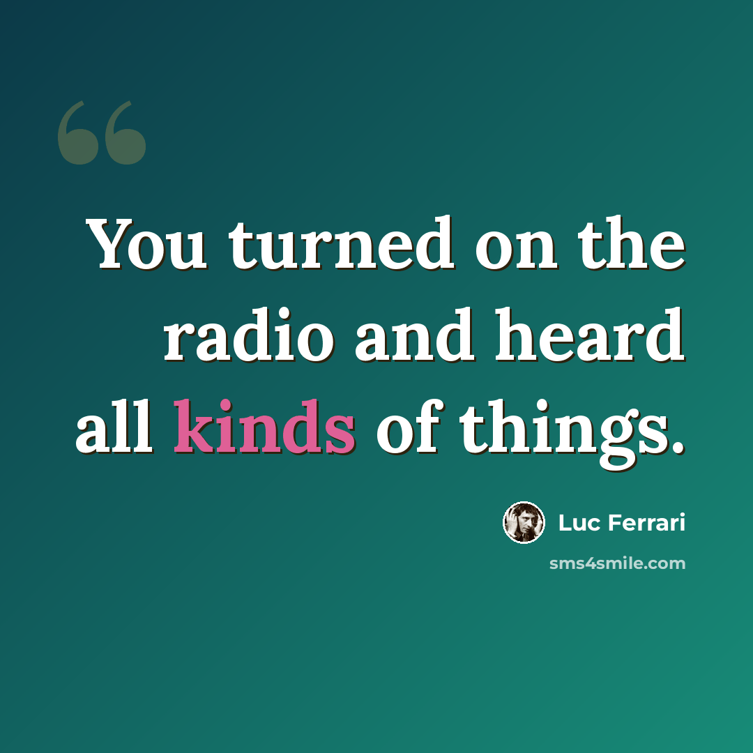 “You turned on the radio and heard all kinds of things.” quote by Luc Ferrari