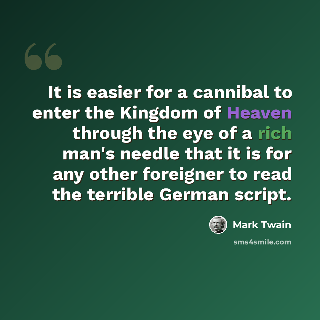 “It is easier for a cannibal to enter the Kingdom of Heaven through the eye of a rich man's needle that it is for any other foreigner to read the terrible German script.” quote by Mark Twain